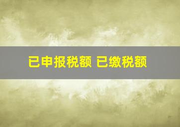 已申报税额 已缴税额